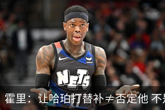 霍里：让哈珀打替补≠否定他 不是说他不是超巨&他正在路上！